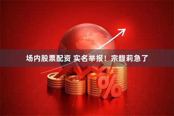 场内股票配资 实名举报！宗馥莉急了
