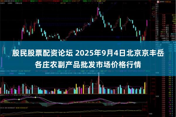 股民股票配资论坛 2025年9月4日北京京丰岳各庄农副产品批发市场价格行情