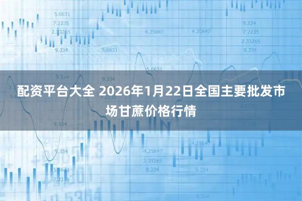 配资平台大全 2026年1月22日全国主要批发市场甘蔗价格行情