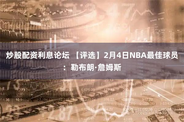 炒股配资利息论坛 【评选】2月4日NBA最佳球员：勒布朗·詹姆斯