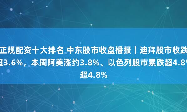 正规配资十大排名 中东股市收盘播报|迪拜股市收跌超3.6%,本周阿美涨约3.8%、以色列股市累跌超4.8%