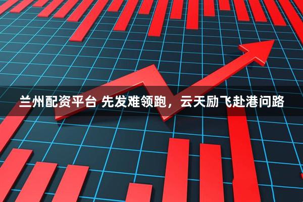 兰州配资平台 先发难领跑，云天励飞赴港问路