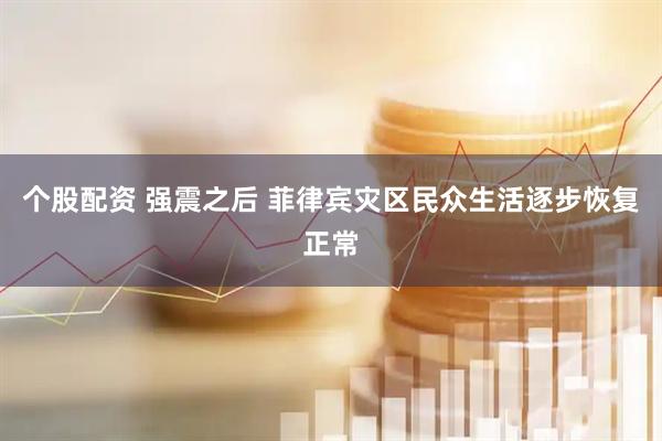 个股配资 强震之后 菲律宾灾区民众生活逐步恢复正常