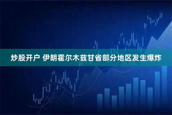 炒股开户 伊朗霍尔木兹甘省部分地区发生爆炸