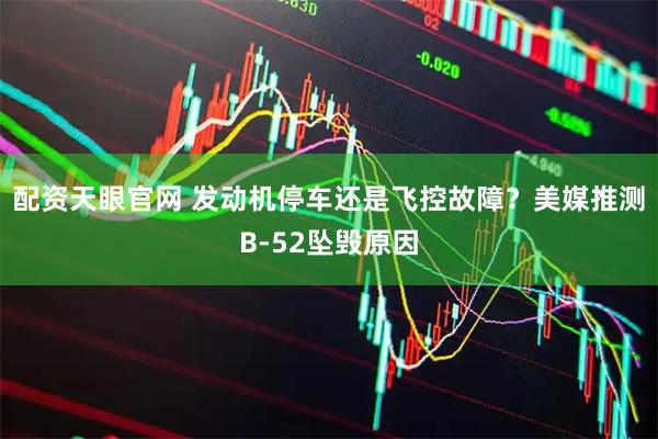 配资天眼官网 发动机停车还是飞控故障？美媒推测B-52坠毁原因