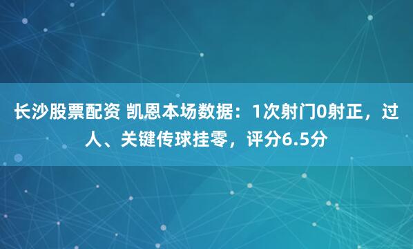 长沙股票配资 凯恩本场数据：1次射门0射正，过人、关键传球挂零，评分6.5分