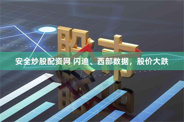 安全炒股配资网 闪迪、西部数据，股价大跌