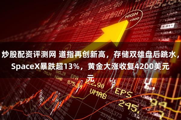 炒股配资评测网 道指再创新高，存储双雄盘后跳水，SpaceX暴跌超13%，黄金大涨收复4200美元