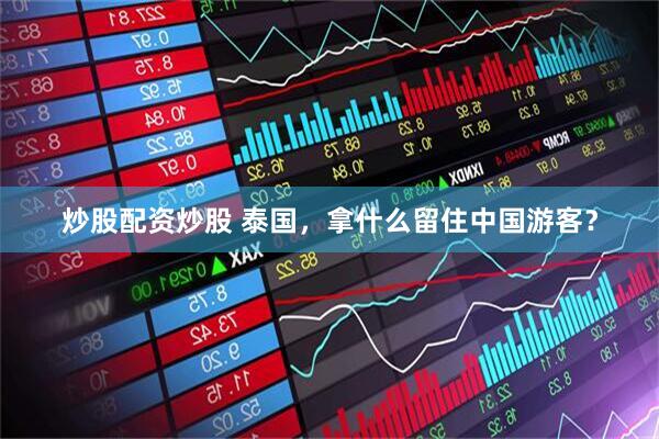 炒股配资炒股 泰国，拿什么留住中国游客？