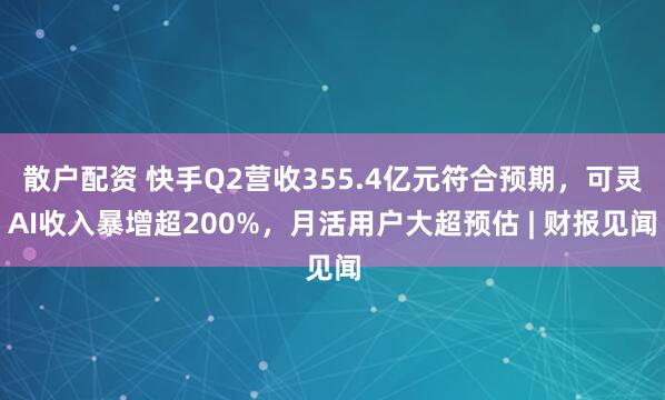 散户配资 快手Q2营收355.4亿元符合预期，可灵AI收入暴增超200%，月活用户大超预估 | 财报见闻