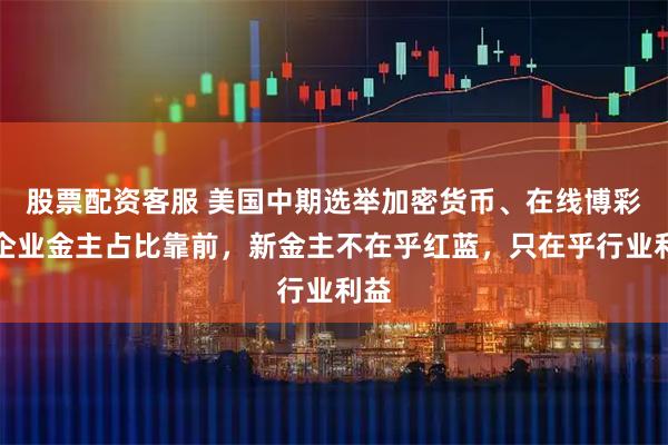 股票配资客服 美国中期选举加密货币、在线博彩等企业金主占比靠前，新金主不在乎红蓝，只在乎行业利益